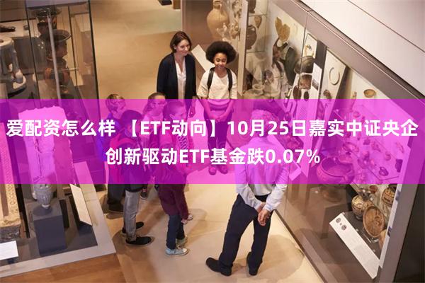 爱配资怎么样 【ETF动向】10月25日嘉实中证央企创新驱动ETF基金跌0.07%