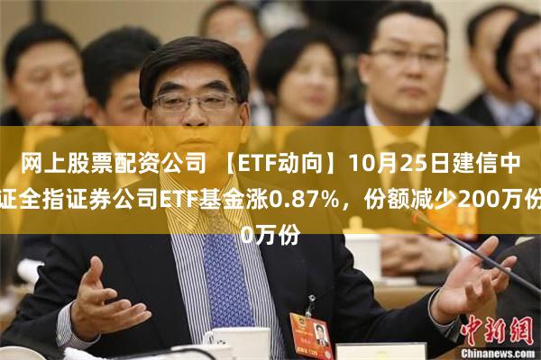 网上股票配资公司 【ETF动向】10月25日建信中证全指证券公司ETF基金涨0.87%，份额减少200万份