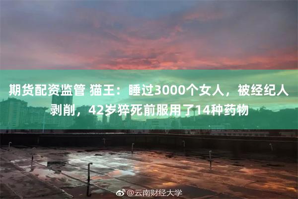 期货配资监管 猫王：睡过3000个女人，被经纪人剥削，42岁猝死前服用了14种药物