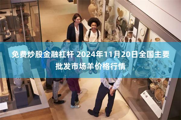 免费炒股金融杠杆 2024年11月20日全国主要批发市场羊价格行情