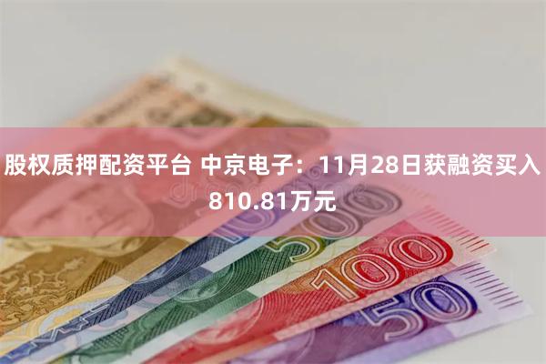 股权质押配资平台 中京电子：11月28日获融资买入810.81万元