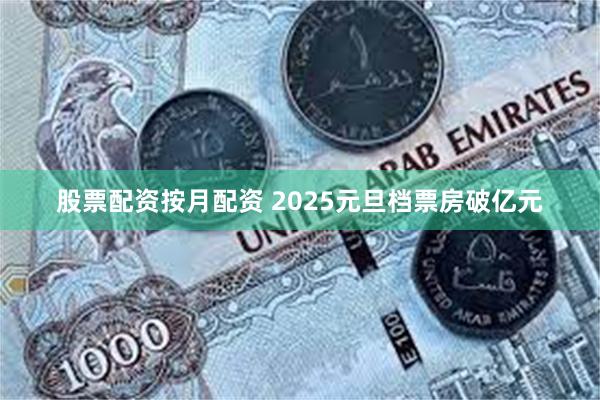 股票配资按月配资 2025元旦档票房破亿元