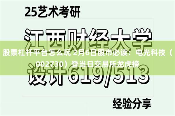 股票杠杆平台怎么玩 2月6日股市必读：电光科技（002730）登当日交易所龙虎榜