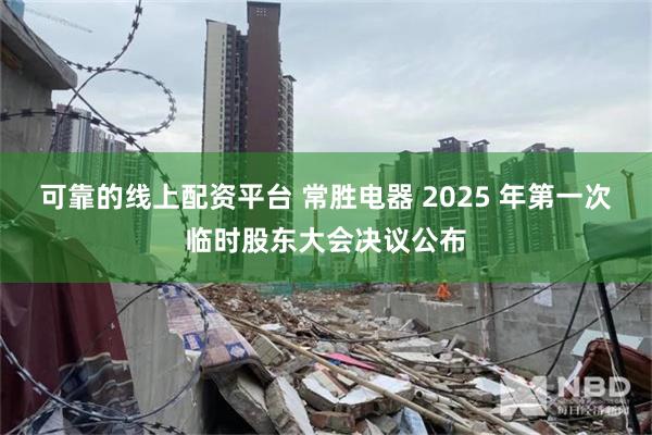 可靠的线上配资平台 常胜电器 2025 年第一次临时股东大会决议公布