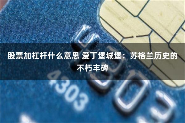 股票加杠杆什么意思 爱丁堡城堡：苏格兰历史的不朽丰碑