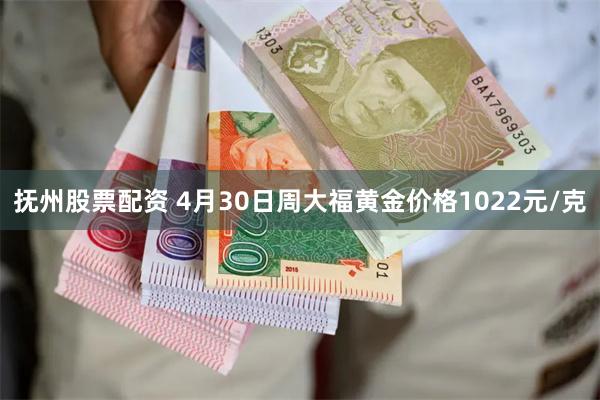 抚州股票配资 4月30日周大福黄金价格1022元/克