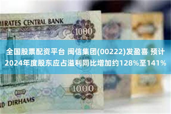 全国股票配资平台 闽信集团(00222)发盈喜 预计2024年度股东应占溢利同比增加约128%至141%