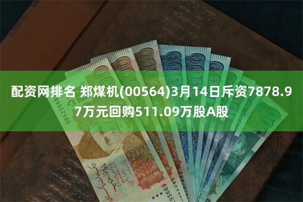 配资网排名 郑煤机(00564)3月14日斥资7878.97万元回购511.09万股A股