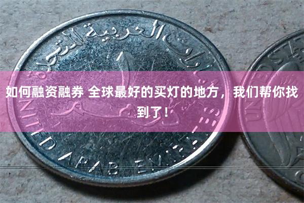 如何融资融券 全球最好的买灯的地方，我们帮你找到了！