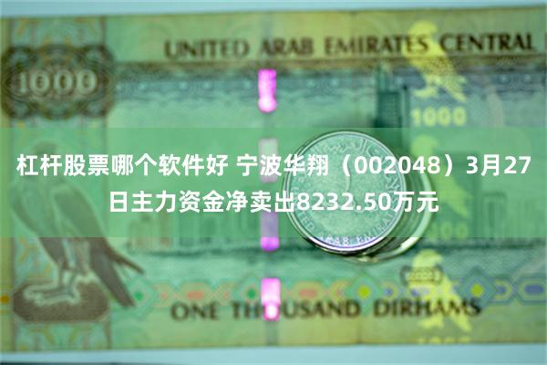 杠杆股票哪个软件好 宁波华翔（002048）3月27日主力资金净卖出8232.50万元