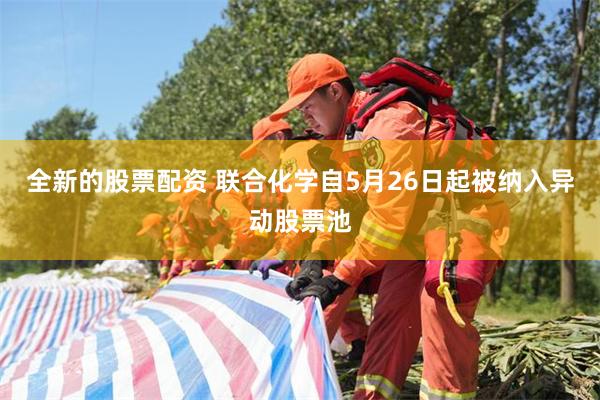 全新的股票配资 联合化学自5月26日起被纳入异动股票池