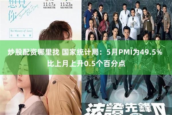 炒股配资哪里找 国家统计局：5月PMI为49.5% 比上月上升0.5个百分点