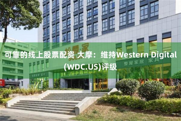 可靠的线上股票配资 大摩：维持Western Digital(WDC.US)评级