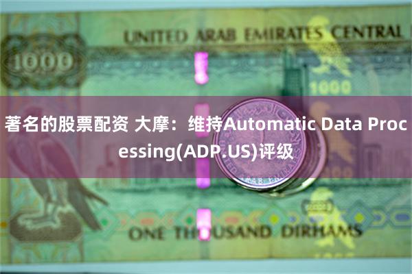著名的股票配资 大摩：维持Automatic Data Processing(ADP.US)评级