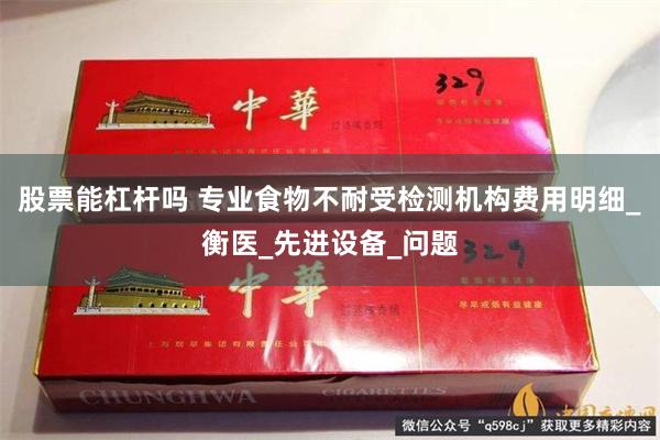 股票能杠杆吗 专业食物不耐受检测机构费用明细_衡医_先进设备_问题