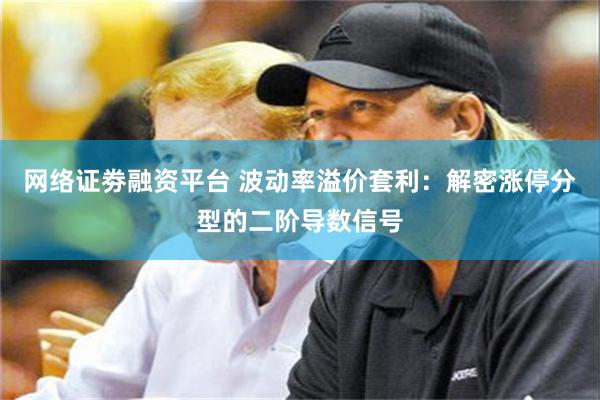 网络证劵融资平台 波动率溢价套利：解密涨停分型的二阶导数信号