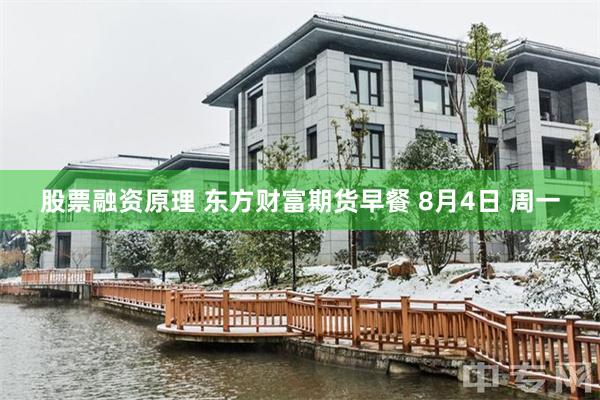股票融资原理 东方财富期货早餐 8月4日 周一